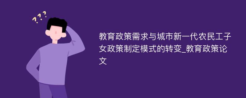 教育政策需求与城市新一代农民工子女政策制定模式的转变_教育政策论文