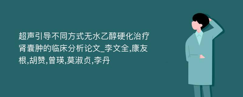 超声引导不同方式无水乙醇硬化治疗肾囊肿的临床分析论文_李文全,康友根,胡赞,曾瑛,莫淑贞,李丹