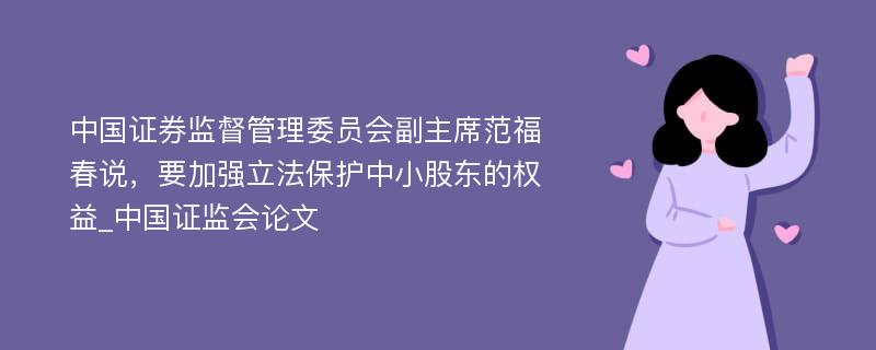 中国证券监督管理委员会副主席范福春说，要加强立法保护中小股东的权益_中国证监会论文