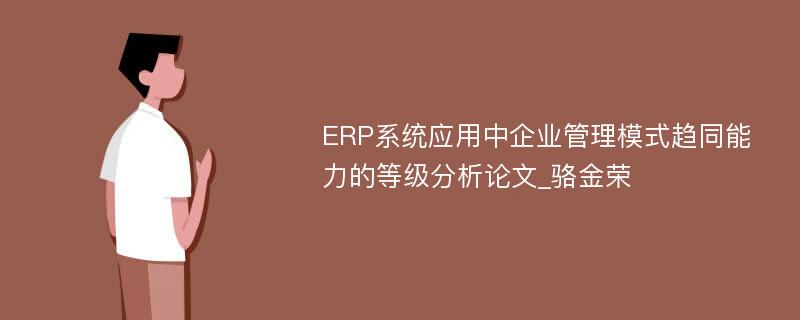 ERP系统应用中企业管理模式趋同能力的等级分析论文_骆金荣