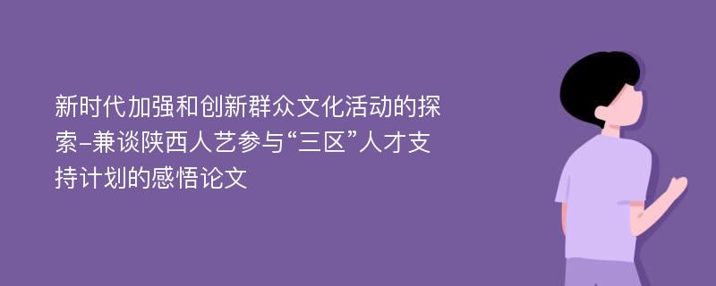 新时代加强和创新群众文化活动的探索-兼谈陕西人艺参与“三区”人才支持计划的感悟论文