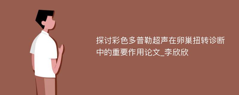 探讨彩色多普勒超声在卵巢扭转诊断中的重要作用论文_李欣欣