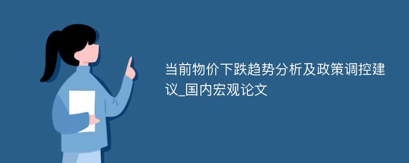 当前物价下跌趋势分析及政策调控建议_国内宏观论文