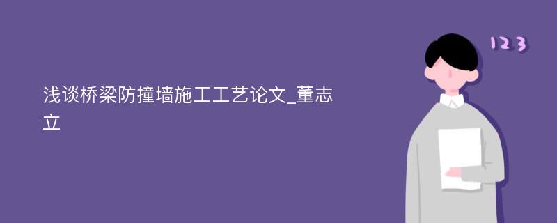 浅谈桥梁防撞墙施工工艺论文_董志立