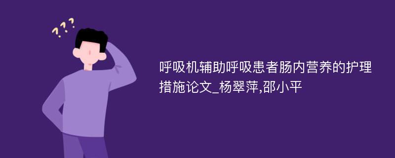 呼吸机辅助呼吸患者肠内营养的护理措施论文_杨翠萍,邵小平