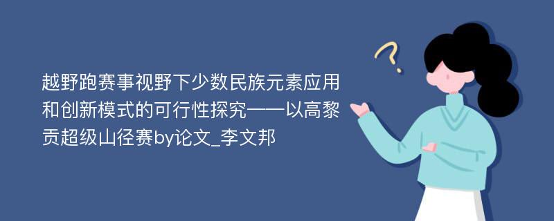 越野跑赛事视野下少数民族元素应用和创新模式的可行性探究——以高黎贡超级山径赛by论文_李文邦