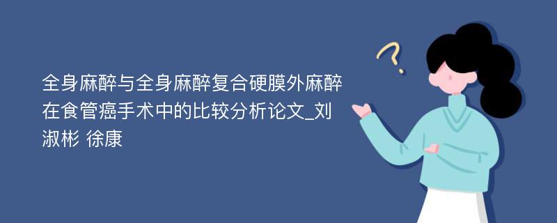 全身麻醉与全身麻醉复合硬膜外麻醉在食管癌手术中的比较分析论文_刘淑彬 徐康