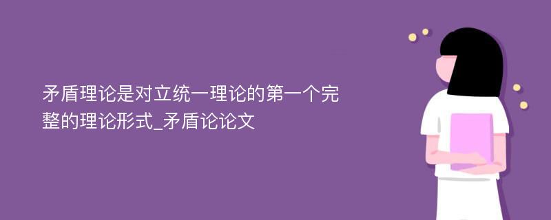 矛盾理论是对立统一理论的第一个完整的理论形式_矛盾论论文