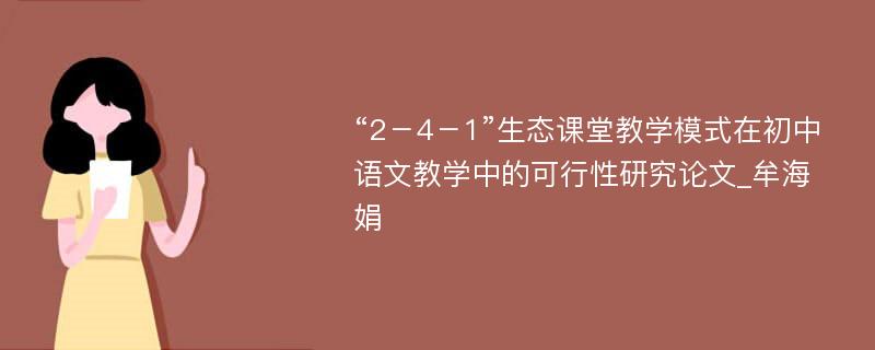 “2－4－1”生态课堂教学模式在初中语文教学中的可行性研究论文_牟海娟