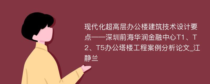 现代化超高层办公楼建筑技术设计要点——深圳前海华润金融中心T1、T2、T5办公塔楼工程案例分析论文_江静兰