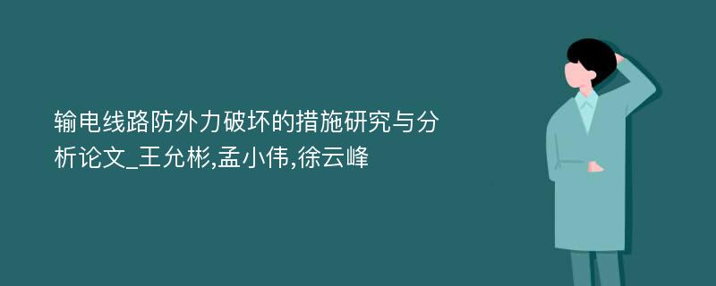 输电线路防外力破坏的措施研究与分析论文_王允彬,孟小伟,徐云峰