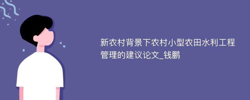 新农村背景下农村小型农田水利工程管理的建议论文_钱鹏