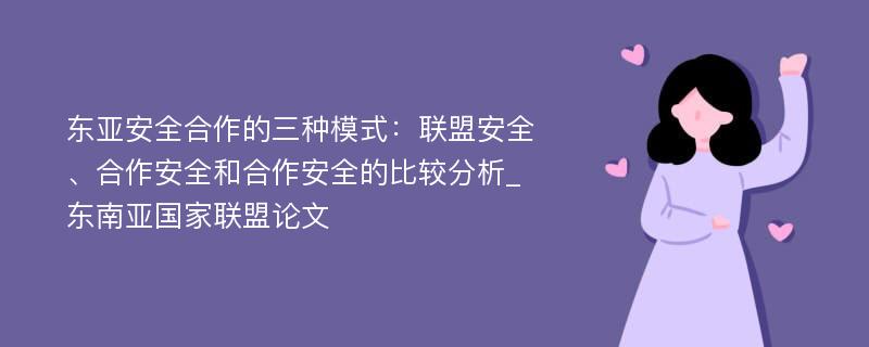 东亚安全合作的三种模式：联盟安全、合作安全和合作安全的比较分析_东南亚国家联盟论文