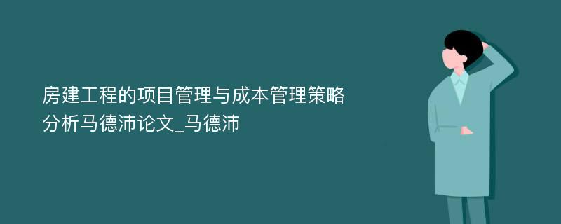 房建工程的项目管理与成本管理策略分析马德沛论文_马德沛