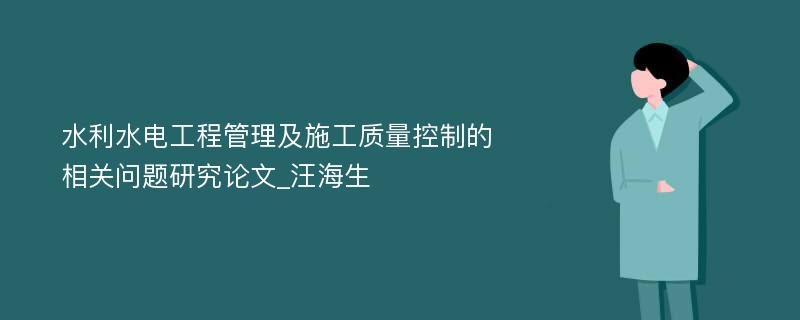 水利水电工程管理及施工质量控制的相关问题研究论文_汪海生