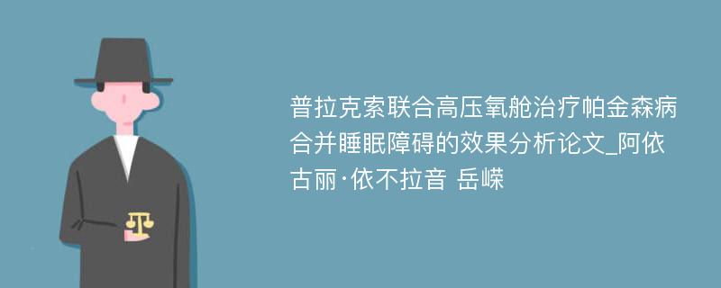 普拉克索联合高压氧舱治疗帕金森病合并睡眠障碍的效果分析论文_阿依古丽·依不拉音 岳嵘