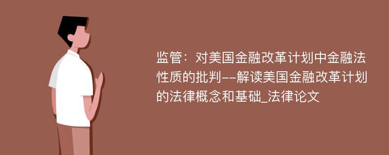 监管：对美国金融改革计划中金融法性质的批判--解读美国金融改革计划的法律概念和基础_法律论文