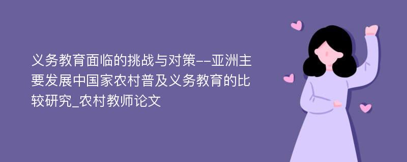 义务教育面临的挑战与对策--亚洲主要发展中国家农村普及义务教育的比较研究_农村教师论文