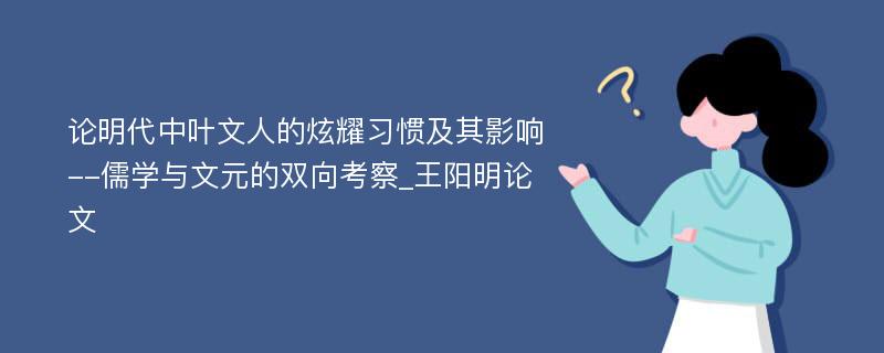 论明代中叶文人的炫耀习惯及其影响--儒学与文元的双向考察_王阳明论文