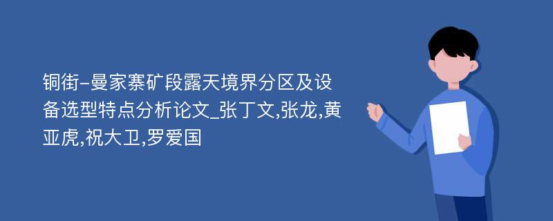 铜街-曼家寨矿段露天境界分区及设备选型特点分析论文_张丁文,张龙,黄亚虎,祝大卫,罗爱国