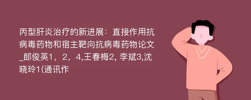 丙型肝炎治疗的新进展：直接作用抗病毒药物和宿主靶向抗病毒药物论文_郎俊英1，2，4,王春梅2, 李斌3,沈晓玲1(通讯作