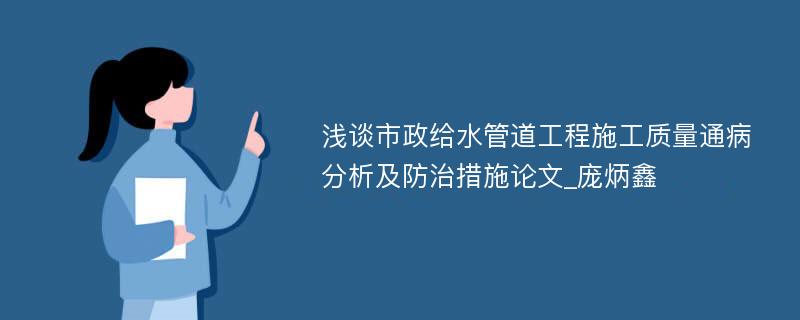 浅谈市政给水管道工程施工质量通病分析及防治措施论文_庞炳鑫