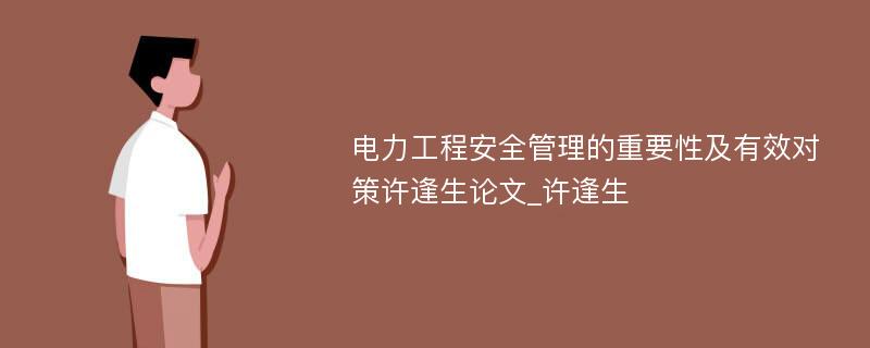 电力工程安全管理的重要性及有效对策许逢生论文_许逢生