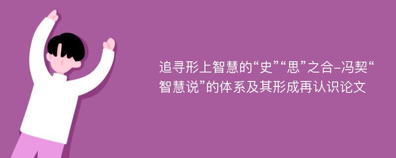 追寻形上智慧的“史”“思”之合-冯契“智慧说”的体系及其形成再认识论文