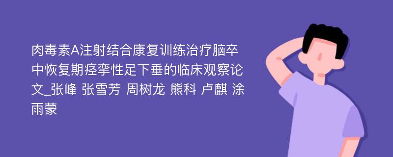 肉毒素A注射结合康复训练治疗脑卒中恢复期痉挛性足下垂的临床观察论文_张峰 张雪芳 周树龙 熊科 卢麒 涂雨蒙