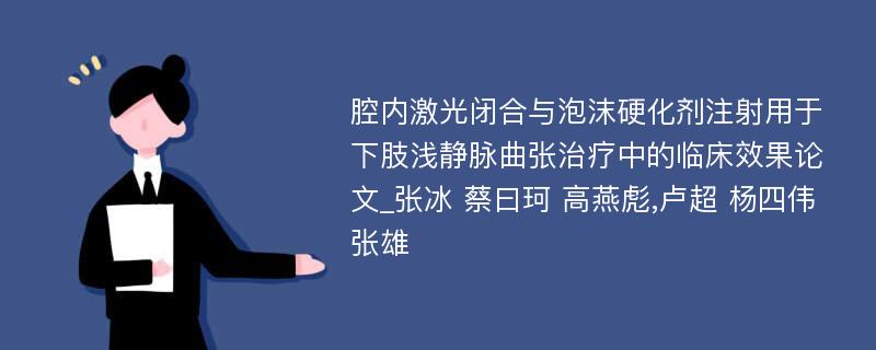 腔内激光闭合与泡沫硬化剂注射用于下肢浅静脉曲张治疗中的临床效果论文_张冰 蔡曰珂 高燕彪,卢超 杨四伟 张雄