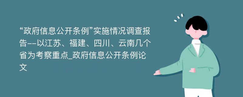 “政府信息公开条例”实施情况调查报告--以江苏、福建、四川、云南几个省为考察重点_政府信息公开条例论文