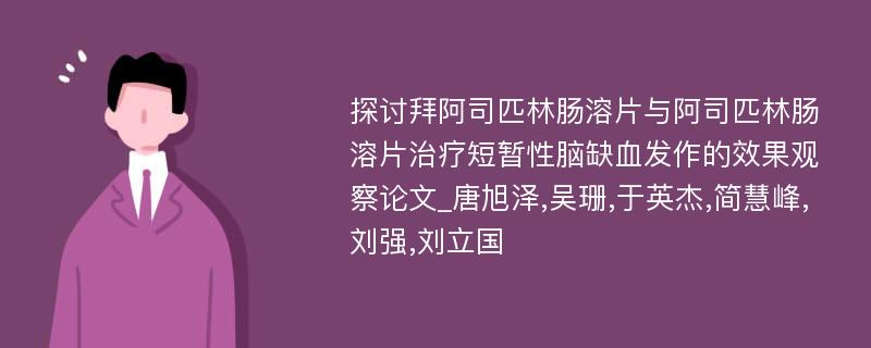 探讨拜阿司匹林肠溶片与阿司匹林肠溶片治疗短暂性脑缺血发作的效果观察论文_唐旭泽,吴珊,于英杰,简慧峰,刘强,刘立国