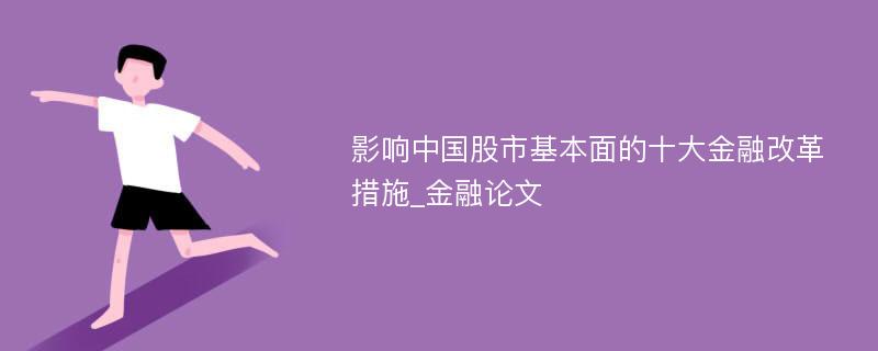 影响中国股市基本面的十大金融改革措施_金融论文