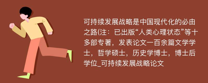 可持续发展战略是中国现代化的必由之路(注：已出版“人类心理状态”等十多部专著，发表论文一百余篇文学学士，哲学硕士，历史学博士，博士后学位_可持续发展战略论文