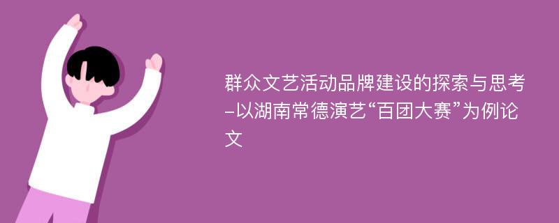 群众文艺活动品牌建设的探索与思考-以湖南常德演艺“百团大赛”为例论文