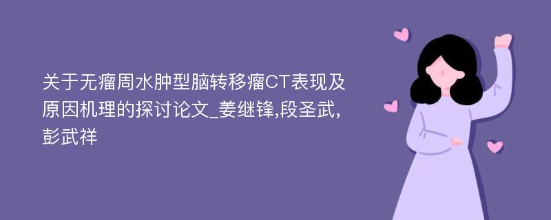 关于无瘤周水肿型脑转移瘤CT表现及原因机理的探讨论文_姜继锋,段圣武,彭武祥