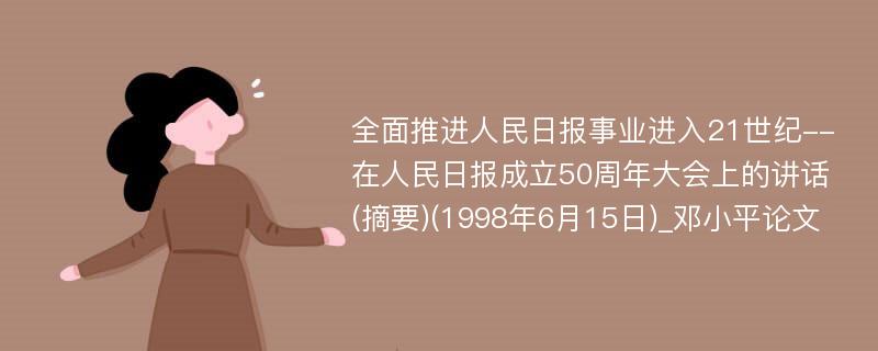 全面推进人民日报事业进入21世纪--在人民日报成立50周年大会上的讲话(摘要)(1998年6月15日)_邓小平论文