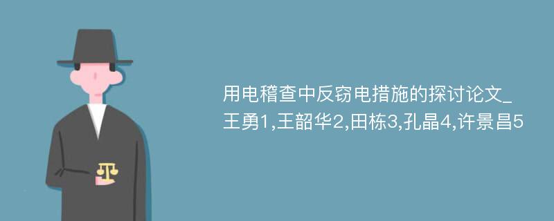 用电稽查中反窃电措施的探讨论文_王勇1,王韶华2,田栋3,孔晶4,许景昌5