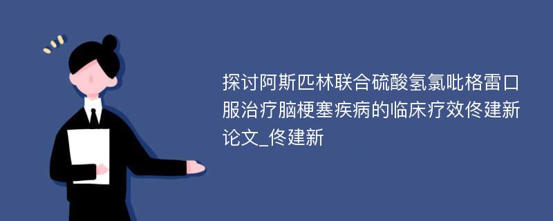 探讨阿斯匹林联合硫酸氢氯吡格雷口服治疗脑梗塞疾病的临床疗效佟建新论文_佟建新