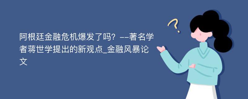 阿根廷金融危机爆发了吗？--著名学者蒋世学提出的新观点_金融风暴论文