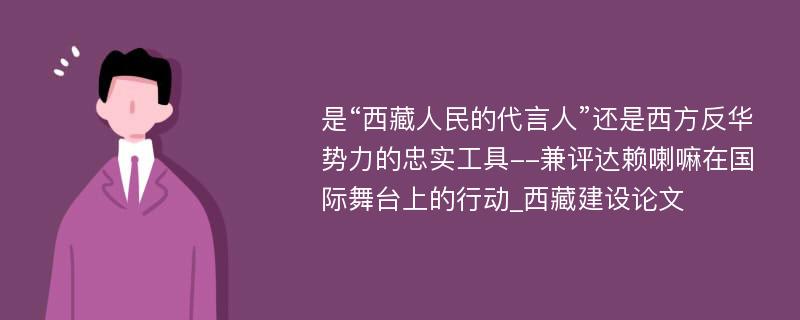 是“西藏人民的代言人”还是西方反华势力的忠实工具--兼评达赖喇嘛在国际舞台上的行动_西藏建设论文