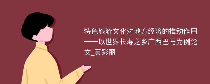 特色旅游文化对地方经济的推动作用——以世界长寿之乡广西巴马为例论文_黄彩丽