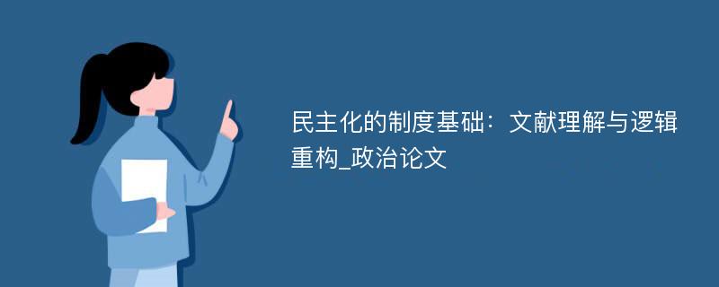 民主化的制度基础：文献理解与逻辑重构_政治论文