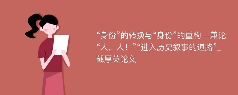 “身份”的转换与“身份”的重构--兼论“人，人！”“进入历史叙事的道路”_戴厚英论文