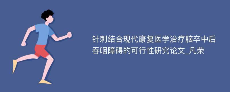 针刺结合现代康复医学治疗脑卒中后吞咽障碍的可行性研究论文_凡荣