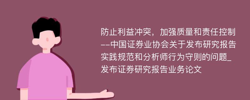 防止利益冲突，加强质量和责任控制--中国证券业协会关于发布研究报告实践规范和分析师行为守则的问题_发布证券研究报告业务论文