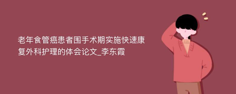 老年食管癌患者围手术期实施快速康复外科护理的体会论文_李东霞