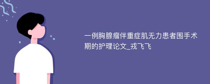 一例胸腺瘤伴重症肌无力患者围手术期的护理论文_戎飞飞