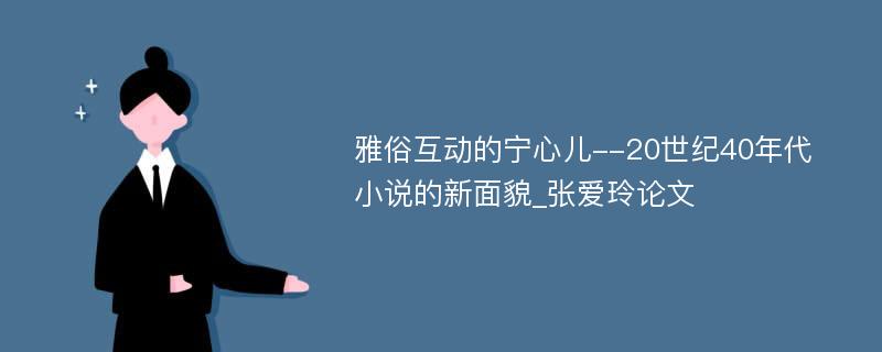 雅俗互动的宁心儿--20世纪40年代小说的新面貌_张爱玲论文