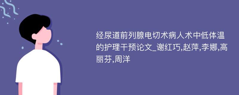 经尿道前列腺电切术病人术中低体温的护理干预论文_谢红巧,赵萍,李娜,高丽芬,周洋